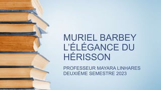 MURIEL BARBEY
L’ÉLÉGANCE DU
HÉRISSON
PROFESSEUR MAYARA LINHARES
DEUXIÈME SEMESTRE 2023
 