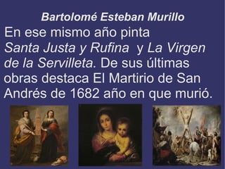 Bartolomé Esteban Murillo
En ese mismo año pinta
Santa Justa y Rufina y La Virgen
de la Servilleta. De sus últimas
obras d...