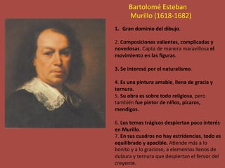 Bartolomé	Esteban	
	Murillo	(1618-1682)		
1.  Gran	dominio	del	dibujo.			
	
2.	Composiciones	valientes,	complicadas	y	
nov...