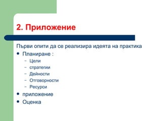 2.  Приложение Първи опити да се реализира идеята на практика Планиране  : Цели  стратегии Дейности  Отговорности  Ресурси  приложение Оценка  