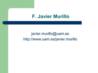 F. Javier Murillo [email_address] http://www.uam.es/javier.murillo 
