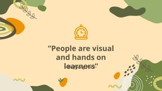 ”People are visual
and hands on
learners”
-Wolfgang Puck-
 