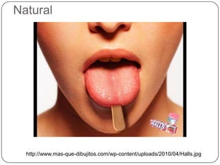 Natural




  http://www.mas-que-dibujitos.com/wp-content/uploads/2010/04/Halls.jpg
 