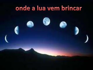 E onde a lua vem brincar

 