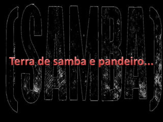 Terra de samba e pandeiro...

 