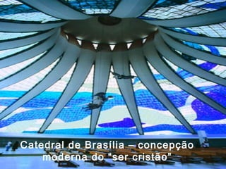 Catedral de Brasília – concepção
moderna do “ser cristão”
 