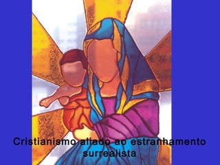 Cristianismo aliado ao estranhamento
surrealista
 