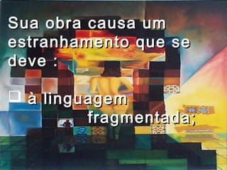 Sua obra causa umSua obra causa um
estranhamento que seestranhamento que se
deve :deve :
 à linguagemà linguagem
fragmentada;fragmentada;
 