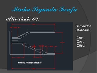 Minha Segunda Tarefa 
Atividade 02: 
Comandos 
Utilizados: 
-Line 
-Copy 
-Offset  