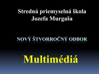 Stredná priemyselná škola
     Jozefa Murgaša


NOVÝ ŠTVORROČNÝ ODBOR



 Multimédiá
 