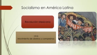 Socialismo en América Latina
Revolución Mexicana
1910
Movimiento de obreros y campesinos
 