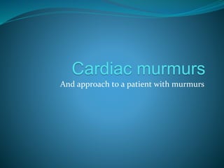 Cardiac murmurs
And approach to a patient with murmurs
 