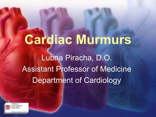 Cardiac Murmurs
Lubna Piracha, D.O.
Assistant Professor of Medicine
Department of Cardiology
 