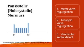 Pansystolic
(Holosystolic)
Murmurs
1. Mitral valve
regurgitation
2. Tricuspid
valve
regurgitation
3. Ventricular
septal defect
Murmur begins immediately with S1 and continues up to S2
 