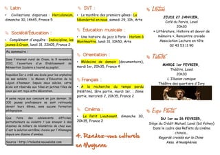  Latin                                                SVT :                                         Lecture
• Civilisations disparues : Herculaneum,              • Le mystère des premiers gênes : Le
                                                                                                             JEUDI 27 JANVIER,
dimanche 30, 14h45, France 5                          Néandertal en nous, samedi 29, 10h, Arte
                                                                                                               Café du Parvis, Laval
                                                                                                                      20h30
                                                       Education musicale :                           « Littérature, Histoire et devoir de
 Société/Éducation :
                                                      • Une histoire du jazz à Paris : Harlem à           mémoire », Rencontre croisée
•  Complément d'enquête : Indiscipline, les           Montmartre, lundi 31, 10h50, Arte                    Association Lecture en tête
jeunes à Craon, lundi 31, 22h05, France 2                                                                        02 43 53 11 90
Au sommaire :
                                                       Orientation :
Dans l'internat rural de Craon, le 9 novembre
                                                                                                      Theatre
2010, l'ouverture d'un Etablissement de
                                                      • Médecins de demain (documentaire),
                                                                                                            MARDI 1er FEVRIER,
Réinsertion Scolaire a tourné au pugilat.             mardi 1er, 20h35, France 4
                                                                                                                 Théâtre, Laval
Napoléon Ier a créé une école pour les orphelins                                                                     20h30
de ses soldats : la Maison d'Education de la           Français :                                             L'Illusion comique
Légion d'honneur. Depuis deux siècles, cette                                                              Théâtre des quartiers d'Ivry
école est réservée aux filles et petites filles de    • A la recherche du temps perdu
ceux qui ont reçu cette décoration.                   (téléfilm), 1ère partie, mardi 1er, ; 2ème
                                                      partie, mercredi 2, 20h35, France 2
A peine reçus aux concours en juin dernier, 16
000 jeunes professeurs se sont retrouvés
devant leurs élèves, sans aucune formation
pédagogique.                                           Cinéma :                                      Expo Photos
Que     faire     des   adolescents     difficiles,
                                                      • Le Petit Lieutenant, dimanche 30,
                                                                                                          DU 1er au 26 FEVRIER,
perturbateurs ou violents ? Les envoyer à des         20h35, France 2
                                                                                                   Siège du Crédit Mutuel, Laval (bd Volney)
dizaines de milliers de kilomètres de chez eux.
C'est la solution extrême choisie par l'Allemagne
                                                                                                     Dans le cadre des Reflets du cinéma
                                                                                                                   chinois...
depuis une dizaine d'années.
                                                      4. Rendez-vous culturels                           Regards croisés sur la Chine
Source : http://teleobs.nouvelobs.com                                                                         Asso. Atmosphères
                                                      en Mayenne
 