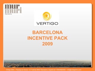 BARCELONA INCENTIVE PACK 2009 Vertigo DMC – Passeig de Gracia -12-1^planta 08007 Barcelona, España tel +34934920393 – info@vertigodmc.com   