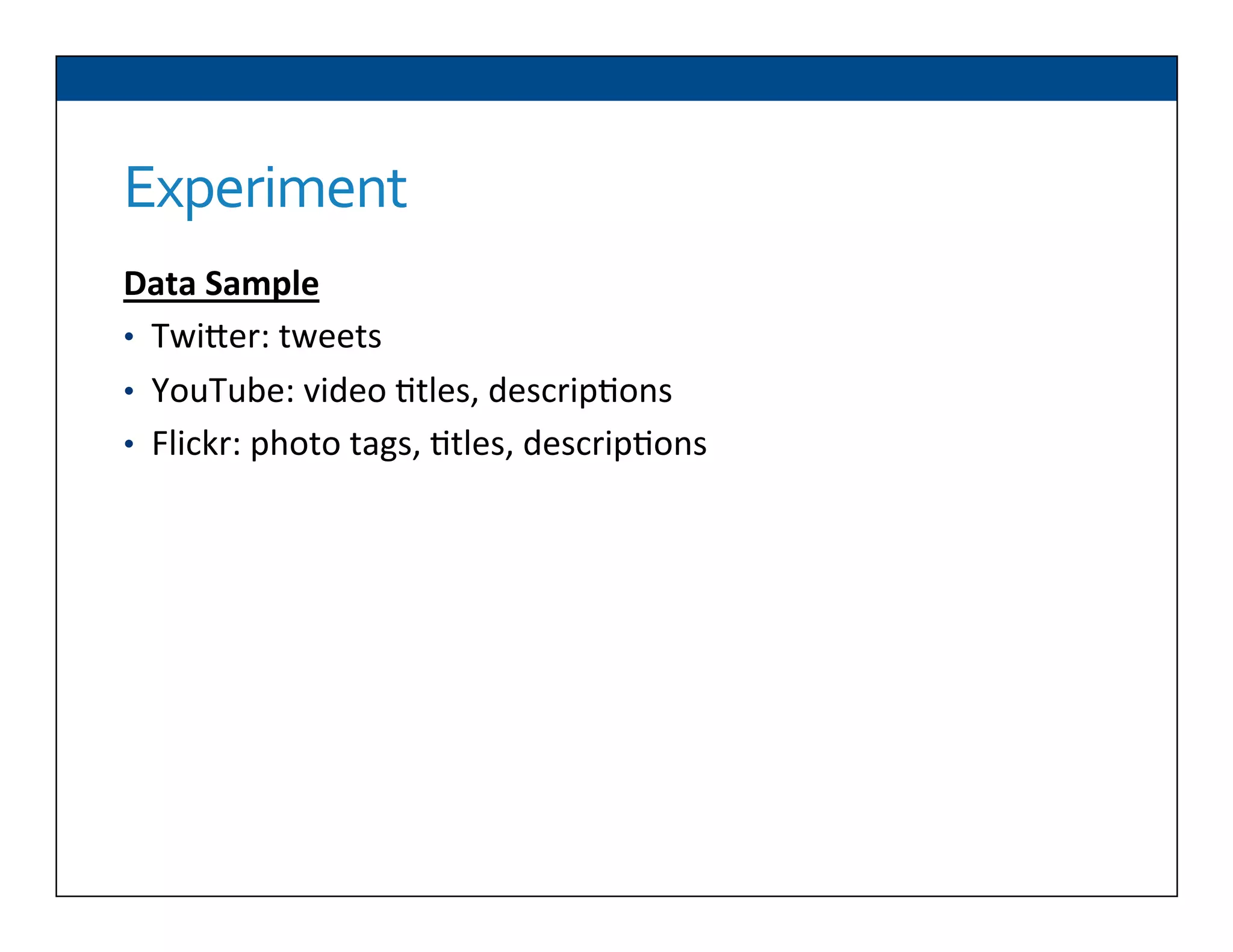 Experiment	
  
Data	
  Sample	
  
•  TwiDer:	
  tweets	
  
•  YouTube:	
  video	
  6tles,	
  descrip6ons	
  
•  Flickr:	
  photo	
  tags,	
  6tles,	
  descrip6ons	
  
	
  
 