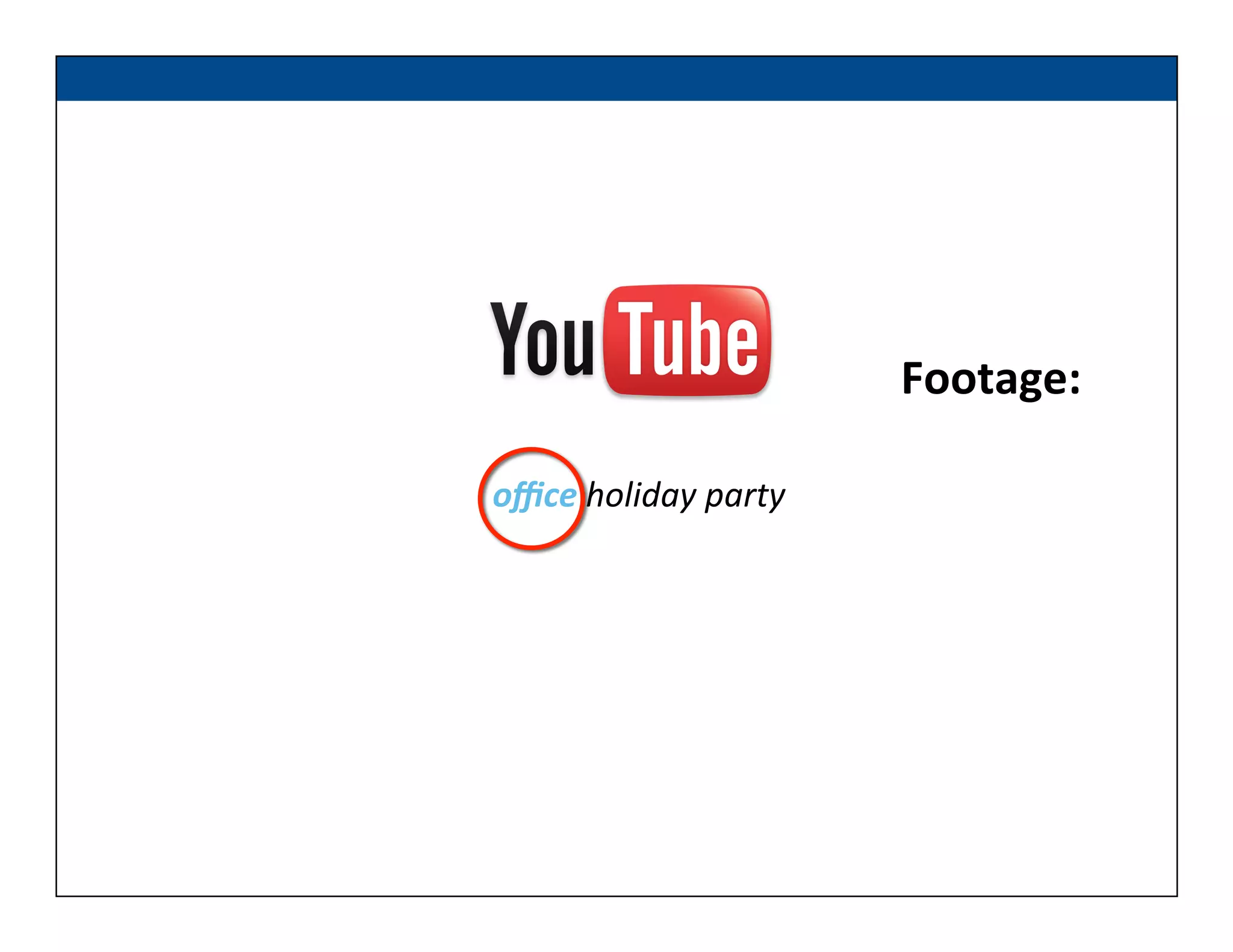 Footage:	
  
oﬃce	
  holiday	
  party	
  
 