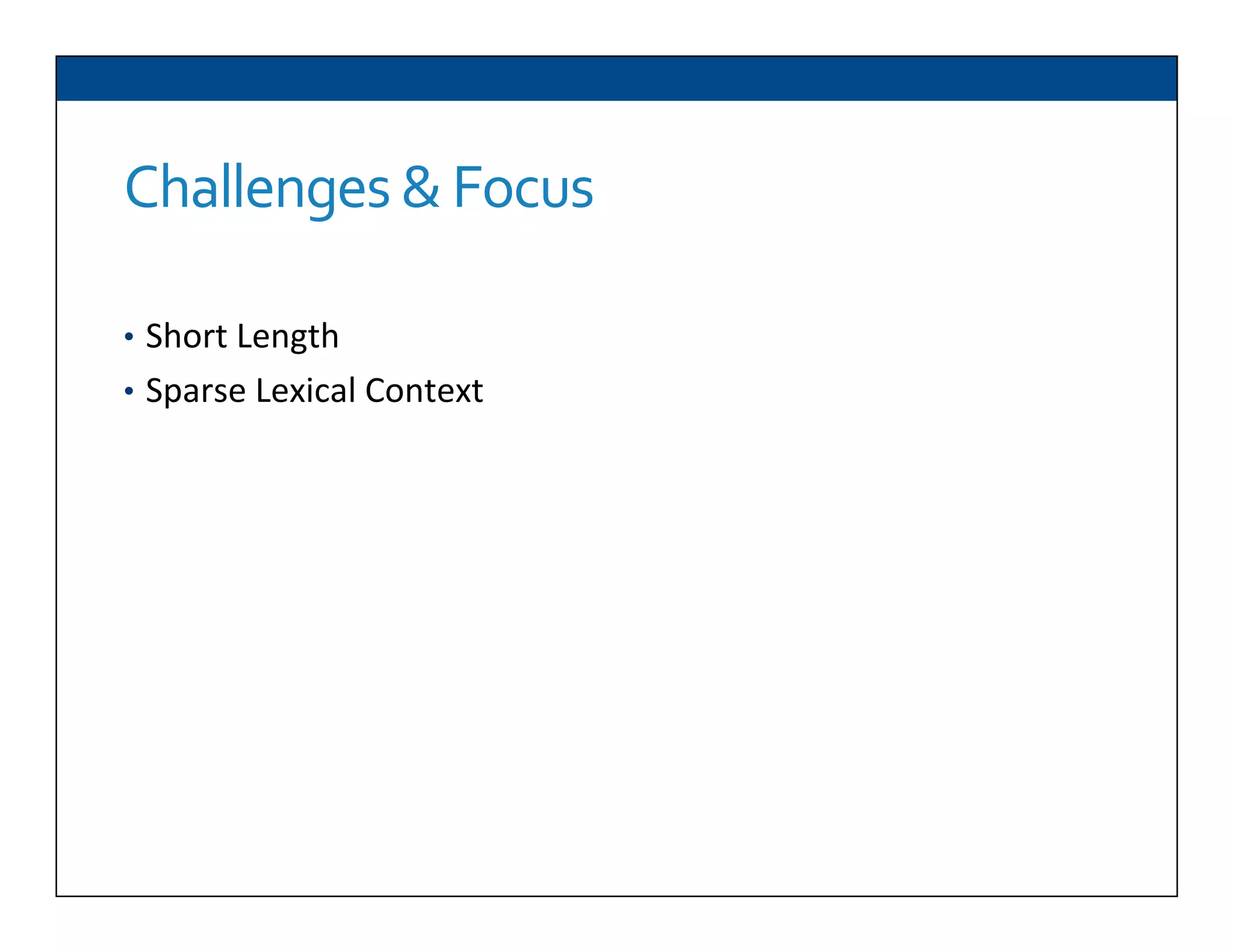 Challenges	
  &	
  Focus	
  
•  Short	
  Length	
  
•  Sparse	
  Lexical	
  Context	
  
 