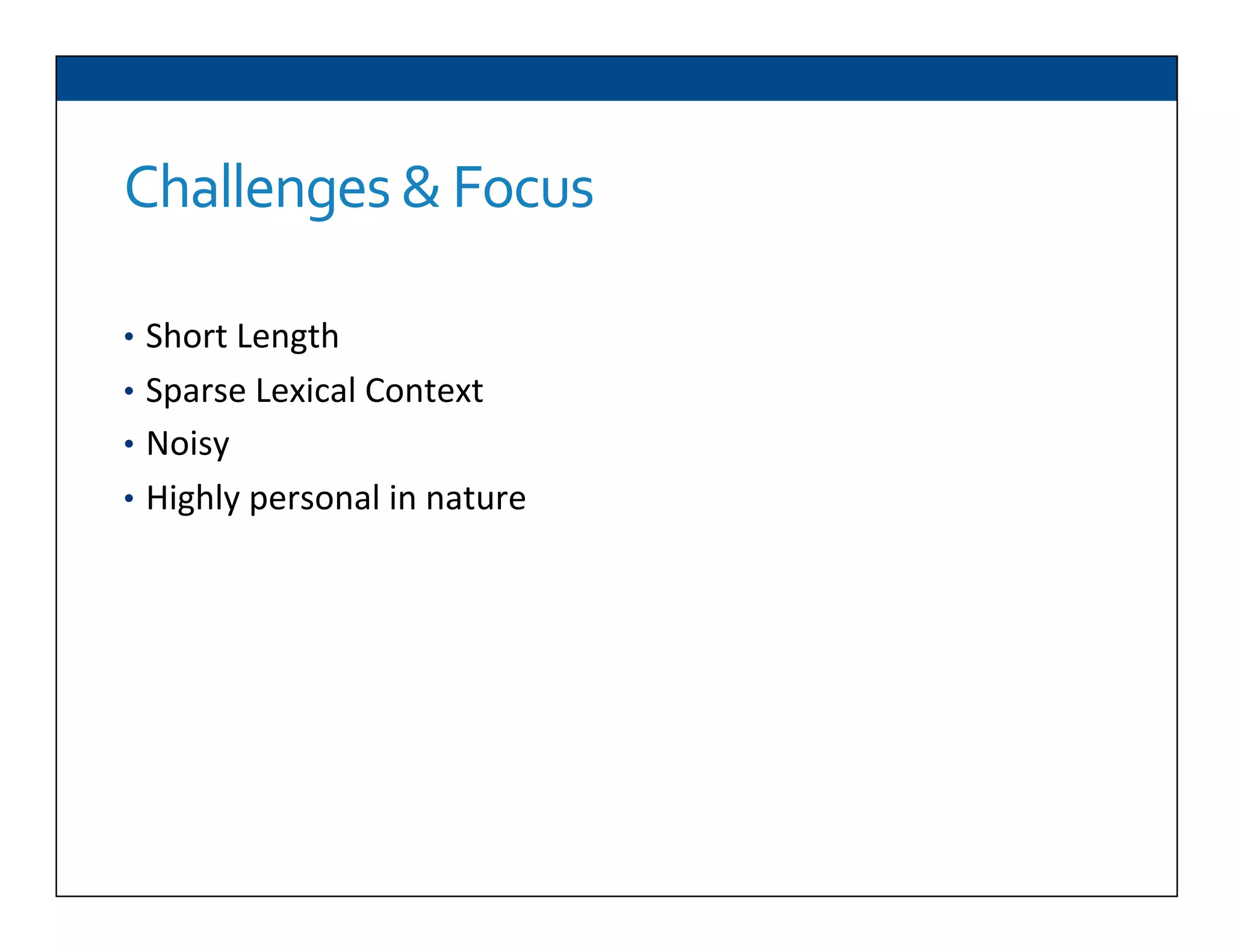Challenges	
  &	
  Focus	
  
•  Short	
  Length	
  
•  Sparse	
  Lexical	
  Context	
  
•  Noisy	
  
•  Highly	
  personal	
  in	
  nature	
  
 