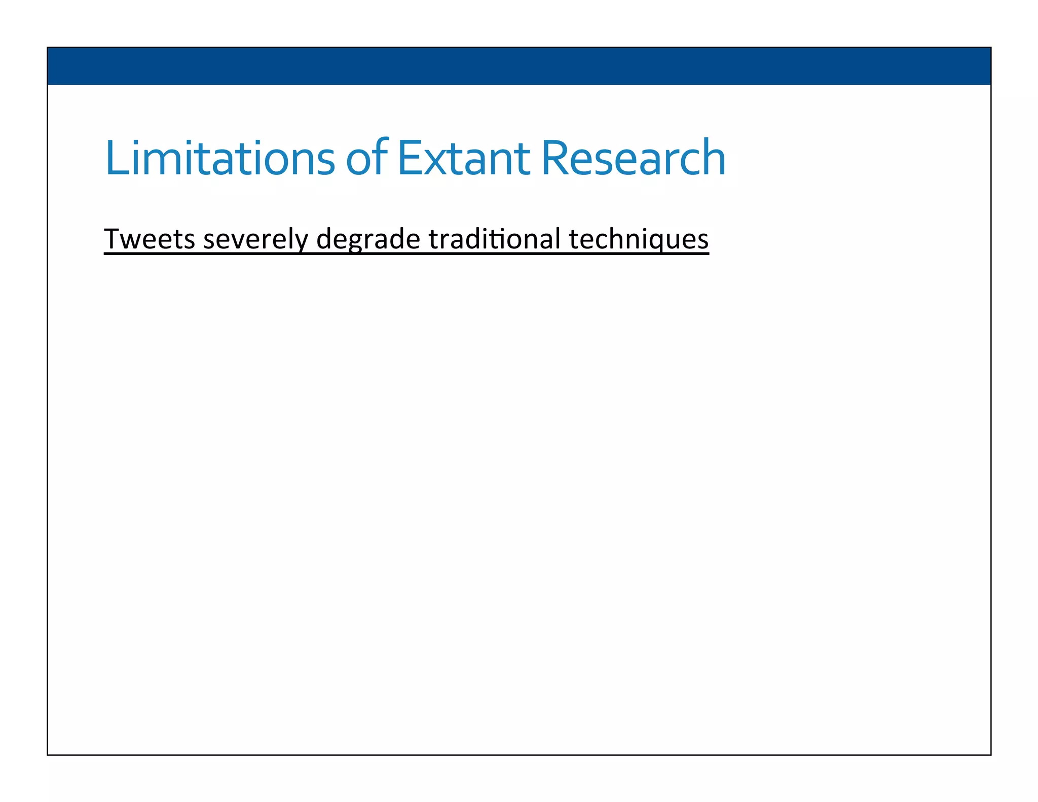 Limitations	
  of	
  Extant	
  Research	
  
Tweets	
  severely	
  degrade	
  tradi6onal	
  techniques	
  
	
  
 