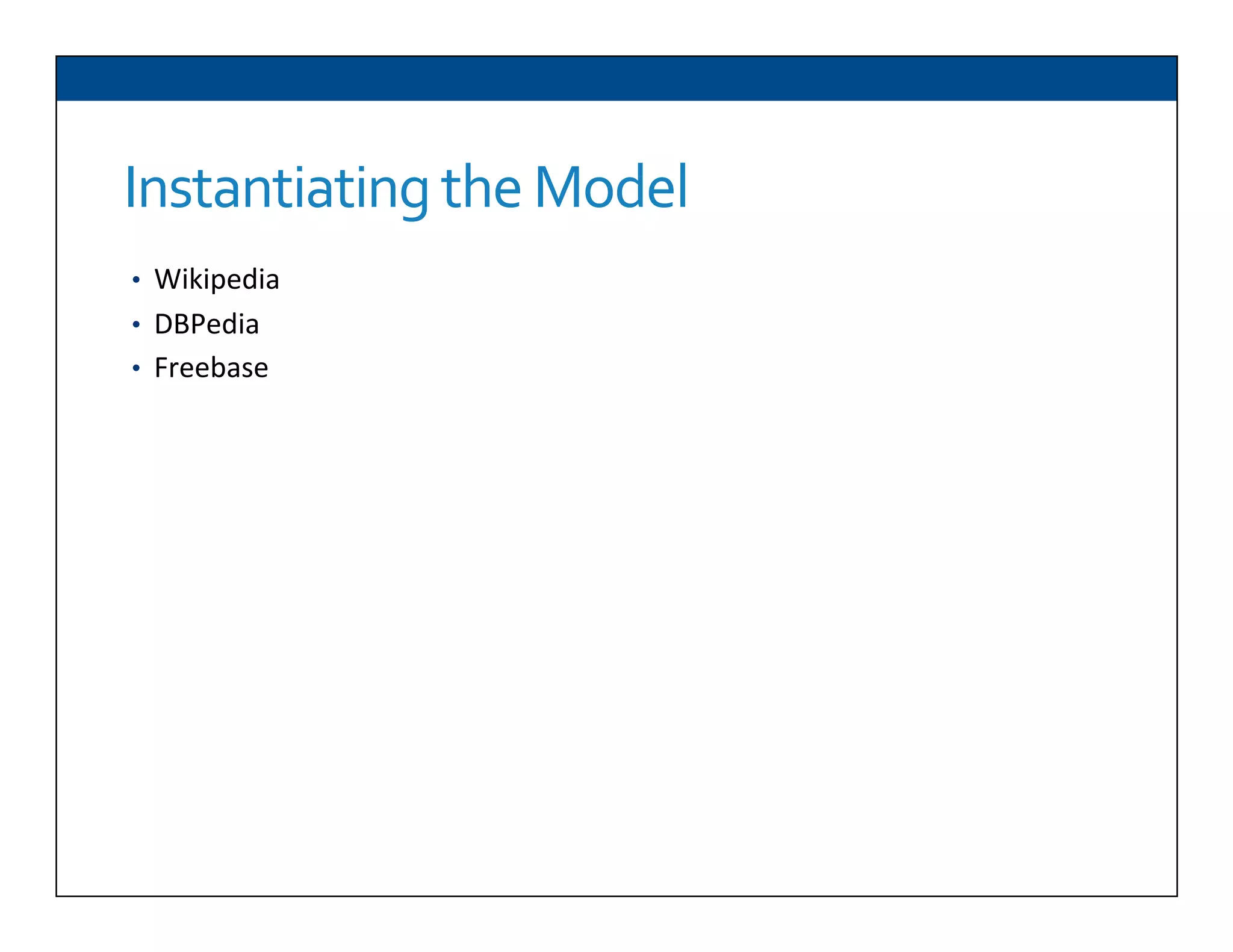 Instantiating	
  the	
  Model
•  Wikipedia	
  
•  DBPedia	
  
•  Freebase	
  
 