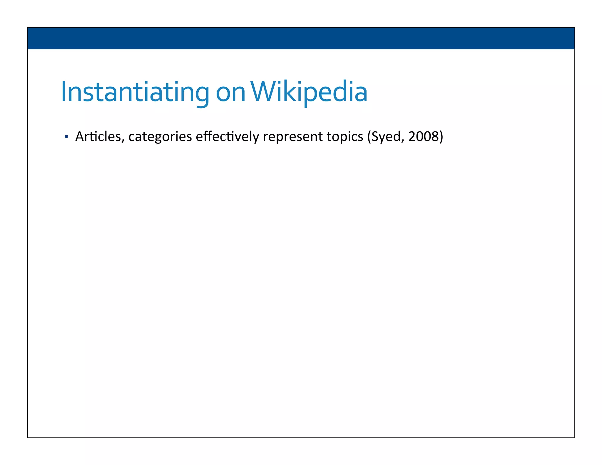 Instantiating	
  on	
  Wikipedia
•  Ar6cles,	
  categories	
  eﬀec6vely	
  represent	
  topics	
  (Syed,	
  2008)	
  
 