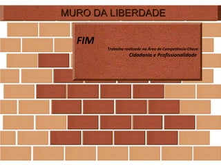 MURO DA LIBERDADE FIM Trabalho realizado na Área de Competência-Chave Cidadania e Profissionalidade  