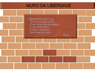 MURO DA LIBERDADE LIBERDADE é sair à rua, É sorrir a toda a gente. É ser livre como um pássaro, A voar na floresta. É assim a liberdade, Que ainda nos resta. Sílvia 