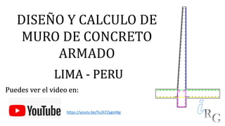 DISEÑO Y CALCULO DE
MURO DE CONCRETO
ARMADO
LIMA - PERU
https://youtu.be/Yu2kTZygmNg
Puedes ver el video en:
 