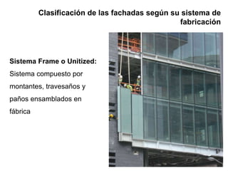 Clasificación de las fachadas según su sistema de
fabricación
Sistema Frame o Unitized:
Sistema compuesto por
montantes, travesaños y
paños ensamblados en
fábrica
 