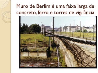 Muro de Berlim é uma faixa larga de
concreto, ferro e torres de vigilância
 