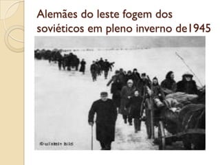 Alemães do leste fogem dos
soviéticos em pleno inverno de1945
 