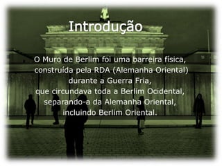 IntroduçãoO Muro de Berlim foi uma barreira física, construída pela RDA (Alemanha Oriental) durante a Guerra Fria, que circundava toda a Berlim Ocidental, separando-a da Alemanha Oriental, incluindo Berlim Oriental. 