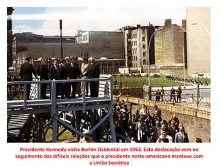 Presidente Kennedy visita Berlim Ocidental em 1963. Esta deslocação vem no seguimento das difíceis relações que o presidente norte-americano manteve com a União Soviética 