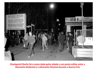Checkpoint Charlie foi o nome dado pelos aliados a um posto militar entre a Alemanha Ocidental e a Alemanha Oriental durante a Guerra Fria 
