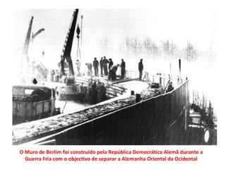O Muro de Berlim foi construído pela República Democrática Alemã durante a Guerra Fria com o objectivo de separar a Alemanha Oriental da Ocidental 
