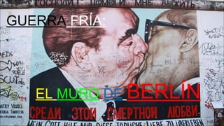 EL MURO DE BERLÍN
GUERRA FRÍA:
 