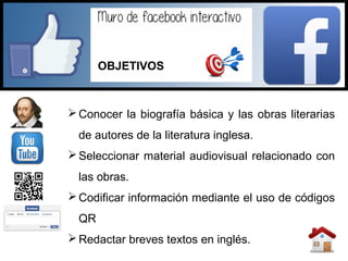 Conocer la biografía básica y las obras literarias
de autores de la literatura inglesa.
Seleccionar material audiovisual relacionado con
las obras.
Codificar información mediante el uso de códigos
QR
Redactar breves textos en inglés.
OBJETIVOS
 