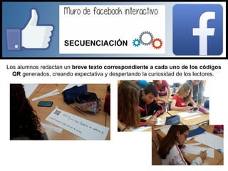 Los alumnos redactan un breve texto correspondiente a cada uno de los códigos
QR generados, creando expectativa y despertando la curiosidad de los lectores.
SECUENCIACIÓN
 