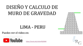 DISEÑO Y CALCULO DE
MURO DE GRAVEDAD
LIMA - PERU
Puedes ver el video en:
https://youtu.be/cufomf4jDMM
 