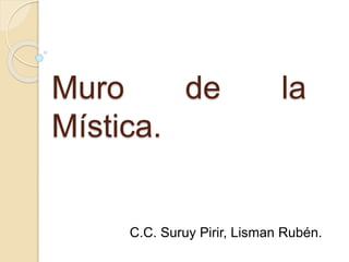 Muro de la
Mística.
C.C. Suruy Pirir, Lisman Rubén.
 