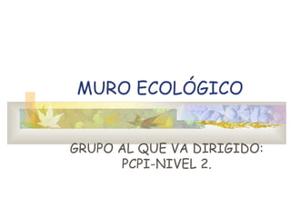 MURO ECOLÓGICO


GRUPO AL QUE VA DIRIGIDO:
      PCPI-NIVEL 2.
 