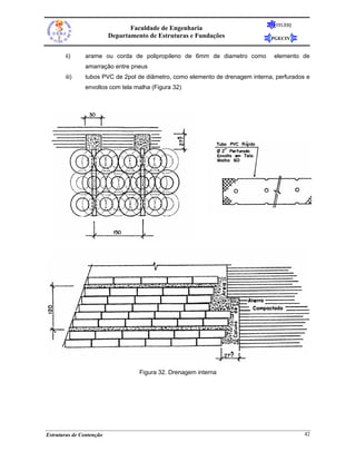 FEUERJ
                                 Faculdade de Engenharia
                          Departamento de Estruturas e Fundações               PGECIV


       ii)     arame ou corda de polipropileno de 6mm de diametro como          elemento de
               amarração entre pneus
       iii)    tubos PVC de 2pol de diâmetro, como elemento de drenagem interna, perfurados e
               envoltos com tela malha (Figura 32)




                                    Figura 32. Drenagem interna




Estruturas de Contenção                                                                    42
 