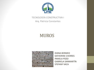 MUROS
TECNOLOGÍA CONSTRUCTIVA I
Arq. Patricia Constantes
DIANA BERMEO
KATHERINE CHERRES
PAMELA POZO
GABRIELA SANMARTÍN
STEFANY VACA
 