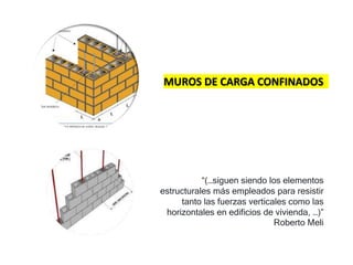 “(…siguen siendo los elementos
estructurales más empleados para resistir
tanto las fuerzas verticales como las
horizontales en edificios de vivienda, …)”
Roberto Meli
MUROS DE CARGA CONFINADOS
 