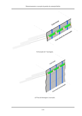 Dimensionamento e execução de paredes de contenção Berlim




                                                             l
                                                          cia
                                                     a lni
                                                 t
                                               Co



                                                                                        ão
                                                                                     vaç
                                                                                   ca
                                                                               a es
                                                                             ld
                                                                          tua
                                                                        ac
                                                             ta
                                                           Co




                 b) Execução da 1ª ancoragem;




                                                      ia   l
                                                 lnic
                                            o ta
                                        C




                                                                                            o
                                                                                          çã
                                                                                 a   va
                                                                              sc
                                                                        d   ae
                                                              tu   al
                                                           ac
                                                    ta
                                                 Co



              c)2ª Fase da betonagem e escavação;




                          I-14
 