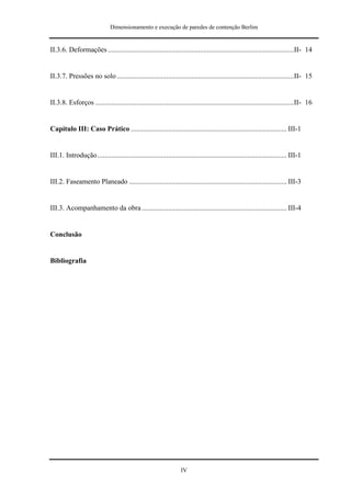 Dimensionamento e execução de paredes de contenção Berlim


II.3.6. Deformações .........................................................................................................II- 14


II.3.7. Pressões no solo ....................................................................................................II- 15


II.3.8. Esforços ................................................................................................................II- 16


Capítulo III: Caso Prático ........................................................................................ III-1


III.1. Introdução........................................................................................................... III-1


III.2. Faseamento Planeado ......................................................................................... III-3


III.3. Acompanhamento da obra .................................................................................. III-4


Conclusão


Bibliografia




                                                                   IV
 