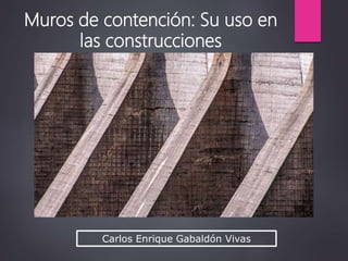 Carlos Enrique Gabaldón Vivas
Muros de contención: Su uso en
las construcciones
 