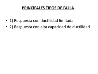PRINCIPALES TIPOS DE FALLA

• 1) Respuesta con ductilidad limitada
• 2) Respuesta con alta capacidad de ductilidad
 